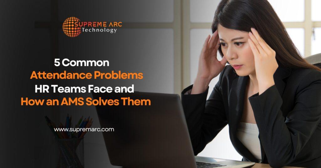 Attendance Problems HR Teams Face and How an AMS Solves Them